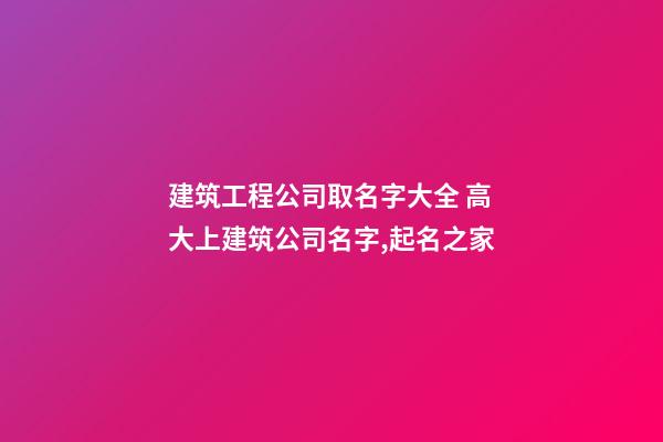 建筑工程公司取名字大全 高大上建筑公司名字,起名之家-第1張-公司起名-玄機派
